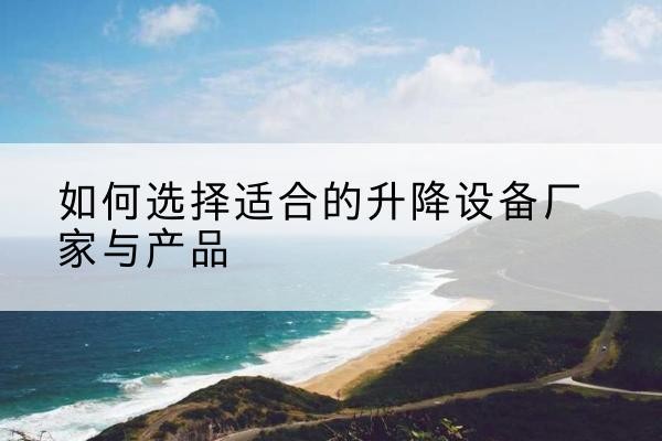 贵定电动升降平台厂家-如何选择适合的升降设备厂家与产品