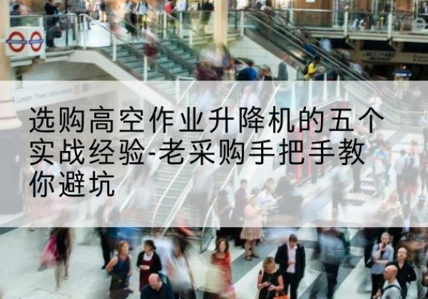贵定高空作业升降机厂家-选购高空作业升降机的五个实战经验-老采购手把手教你避坑