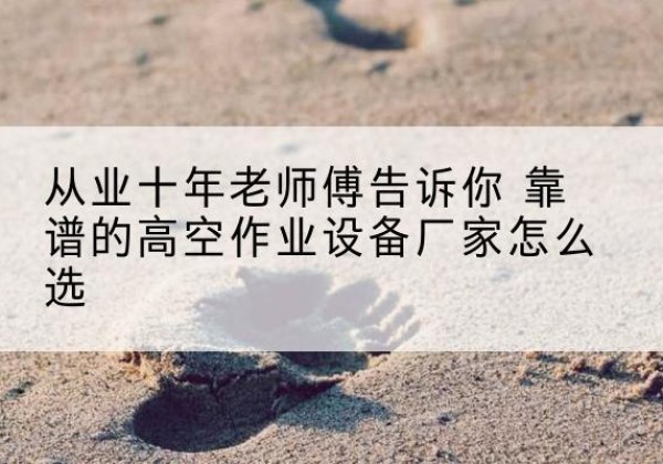 贵定高空作业升降机厂家推荐-从业十年老师傅告诉你 靠谱的高空作业设备厂家怎么选