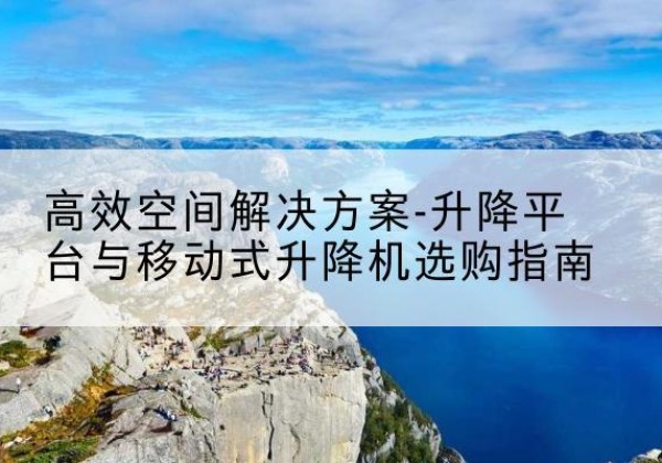 贵定升降平台厂家-*空间解决方案-升降平台与移动式升降机选购指南