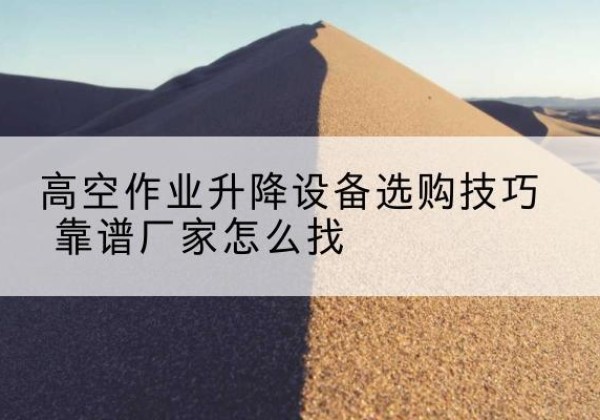 贵定电动升降平台厂家推荐-高空作业升降设备选购技巧 靠谱厂家怎么找