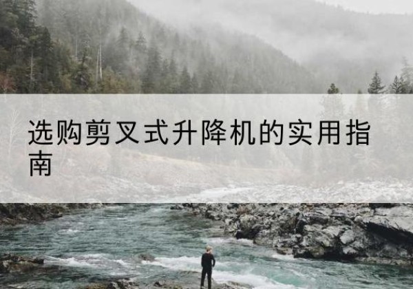 贵定剪叉式升降机怎么选-选购剪叉式升降机的实用指南