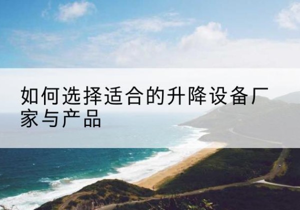 贵定电动升降平台厂家-如何选择适合的升降设备厂家与产品