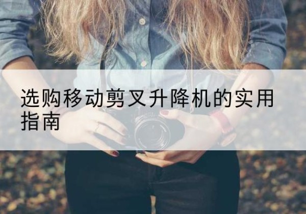 贵定移动剪叉升降机怎么选-选购移动剪叉升降机的实用指南